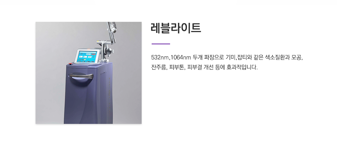 레블라이트(532nm,1064nm 두개 파장으로 기미,잡티와 같은 색소질환과 모공, 잔주름, 피부톤, 피부결 개선 등에 효과적입니다.)